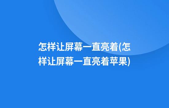 怎样让屏幕一直亮着(怎样让屏幕一直亮着苹果)