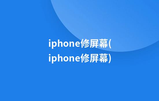 iphone修屏幕(iphone修屏幕)