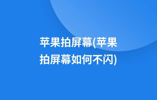 苹果拍屏幕(苹果拍屏幕如何不闪)