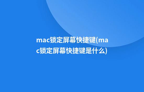 mac锁定屏幕快捷键(mac锁定屏幕快捷键是什么)