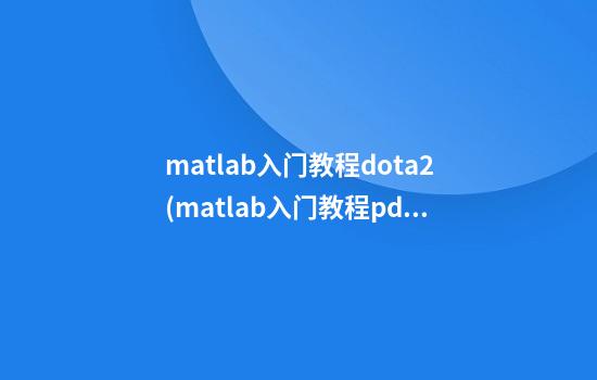 matlab入门教程dota2(matlab入门教程pdf)