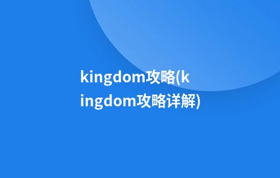 kingdom攻略(kingdom攻略详解)