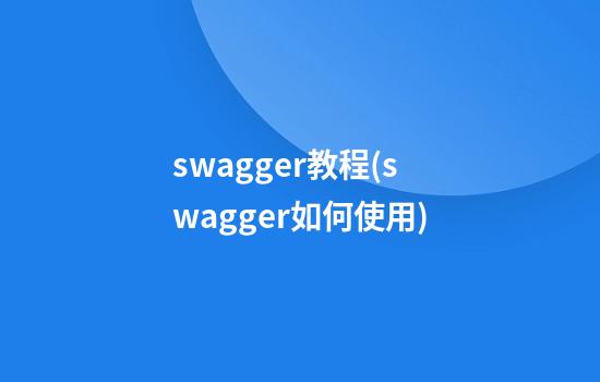 swagger教程(swagger如何使用)