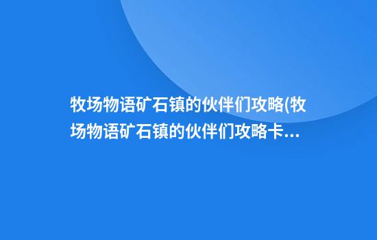 牧场物语矿石镇的伙伴们攻略(牧场物语矿石镇的伙伴们攻略卡莲)