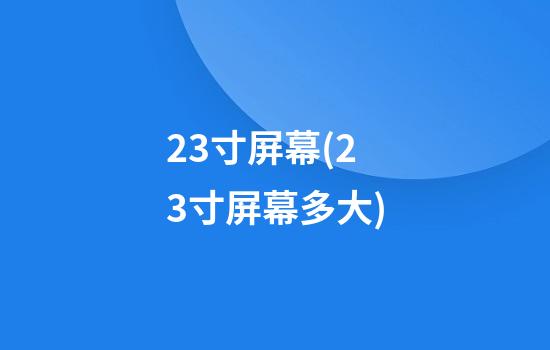 23寸屏幕(23寸屏幕多大)