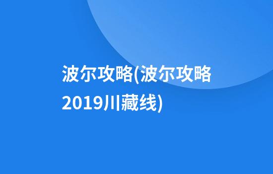 波尔攻略(波尔攻略2019川藏线)