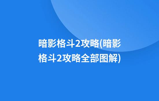 暗影格斗2攻略(暗影格斗2攻略全部图解)