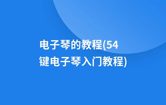 电子琴的教程(54键电子琴入门教程)