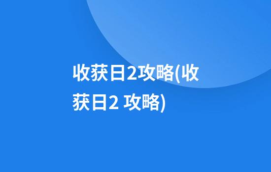 收获日2攻略(收获日2 攻略)