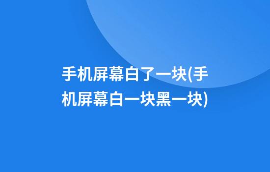 手机屏幕白了一块(手机屏幕白一块黑一块)