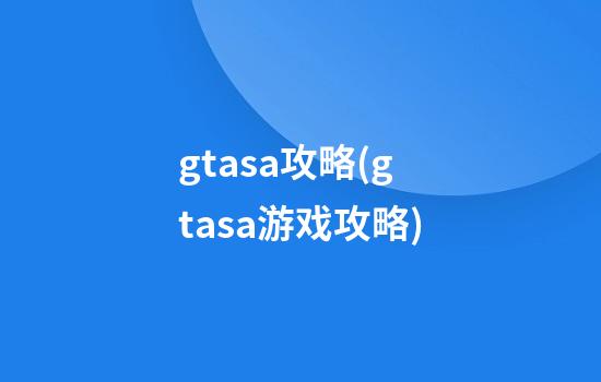 gtasa攻略(gtasa游戏攻略)