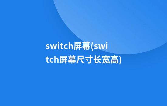 switch屏幕(switch屏幕尺寸长宽高)