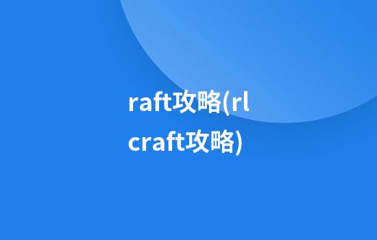 raft攻略(rlcraft攻略)