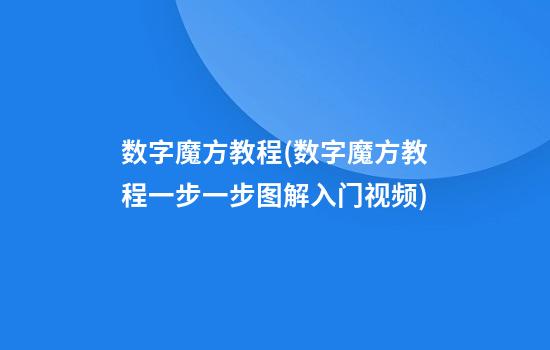 数字魔方教程(数字魔方教程一步一步图解入门视频)