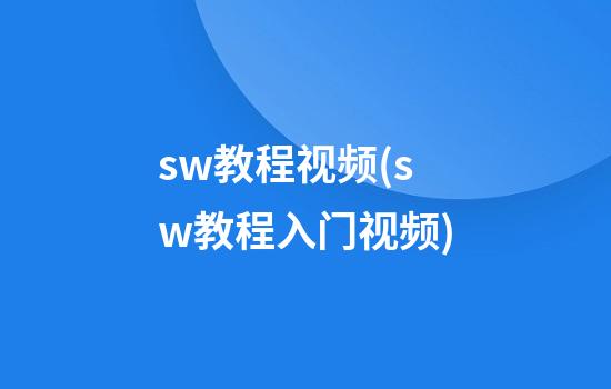 sw教程视频(sw教程入门视频)