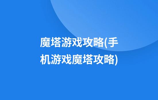 魔塔游戏攻略(手机游戏魔塔攻略)