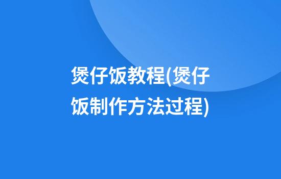 煲仔饭教程(煲仔饭制作方法过程)