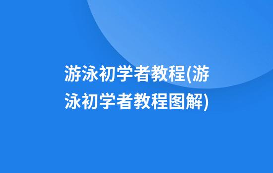 游泳初学者教程(游泳初学者教程图解)