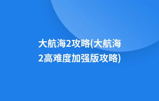 大航海2攻略(大航海2高难度加强版攻略)