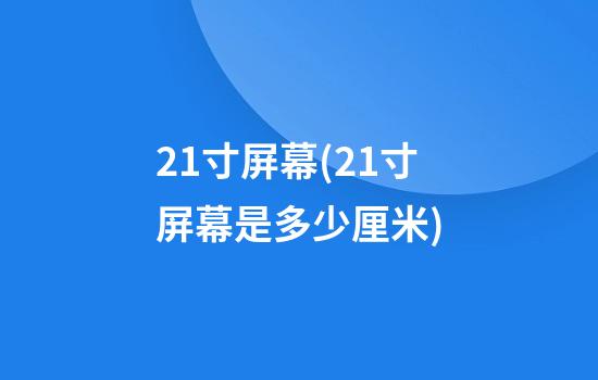 21寸屏幕(21寸屏幕是多少厘米)