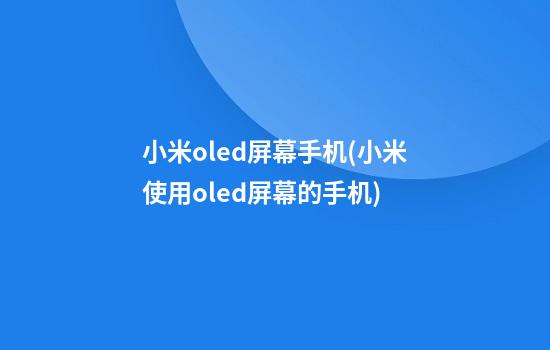 小米oled屏幕手机(小米使用oled屏幕的手机)