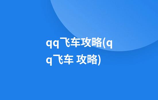 qq飞车攻略(qq飞车 攻略)