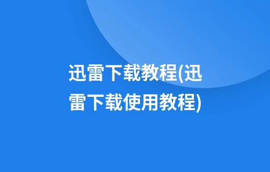 迅雷下载教程(迅雷下载使用教程)