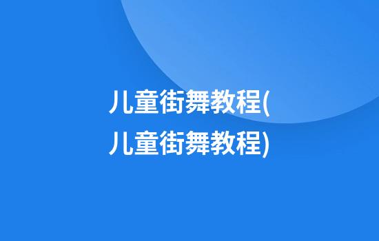 儿童街舞教程(儿童街舞教程)