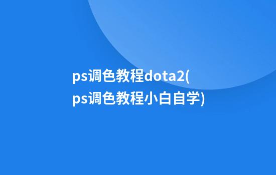 ps调色教程dota2(ps调色教程小白自学)