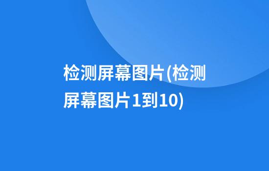 检测屏幕图片(检测屏幕图片1到10)