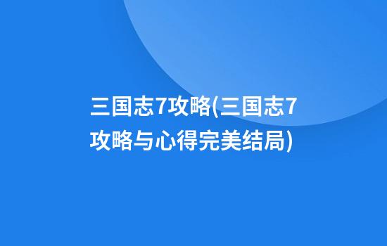 三国志7攻略(三国志7攻略与心得完美结局)