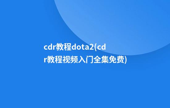 cdr教程dota2(cdr教程视频入门全集免费)