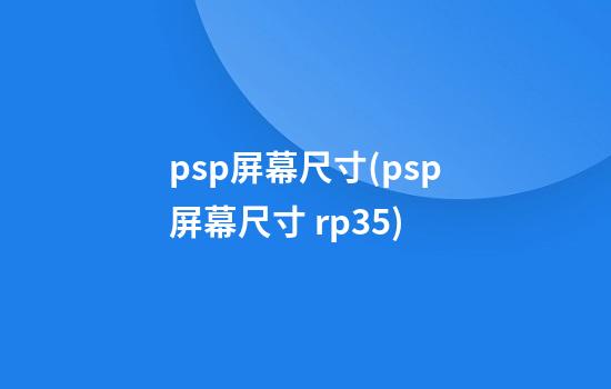 psp屏幕尺寸(psp屏幕尺寸 rp3.5)