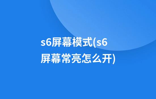 s6屏幕模式(s6屏幕常亮怎么开)