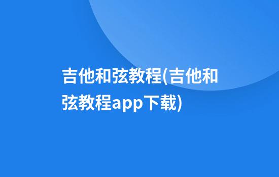 吉他和弦教程(吉他和弦教程app下载)