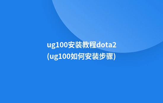 ug10.0安装教程dota2(ug10.0如何安装步骤)