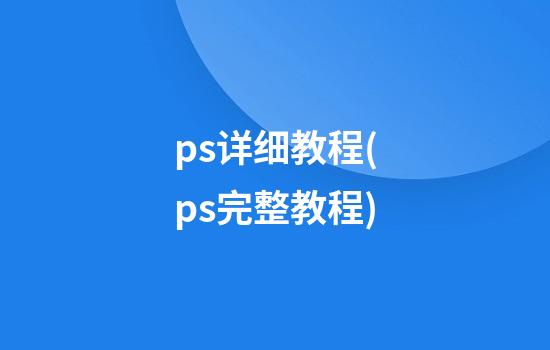 ps详细教程(ps完整教程)