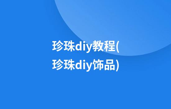 珍珠diy教程(珍珠diy饰品)