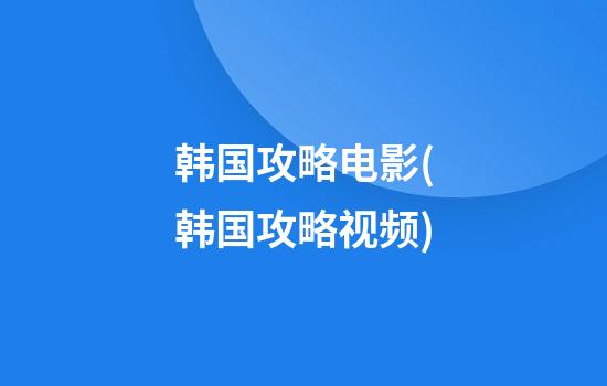 韩国攻略电影(韩国攻略视频)