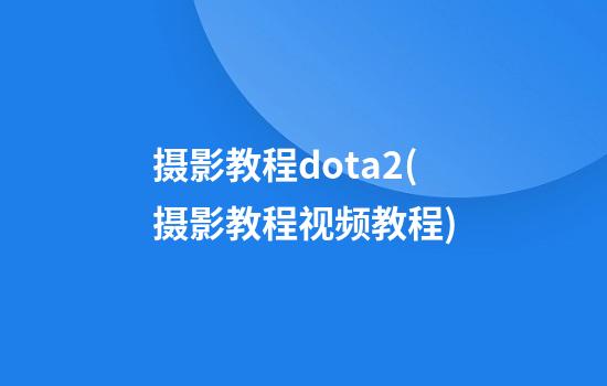 摄影教程dota2(摄影教程视频教程)