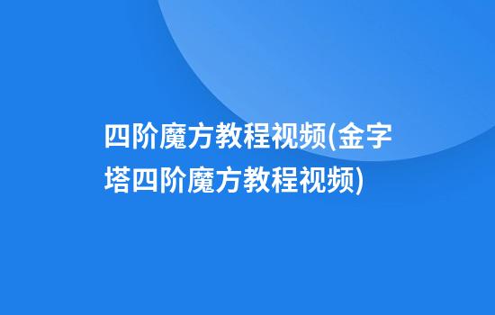 四阶魔方教程视频(金字塔四阶魔方教程视频)