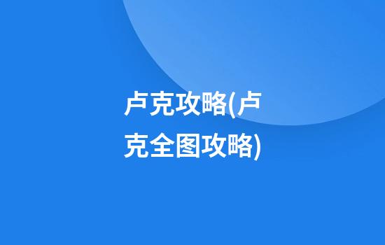 卢克攻略(卢克全图攻略)