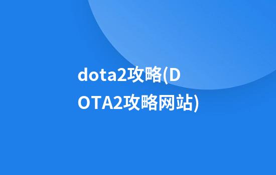 dota2攻略(DOTA2攻略网站)