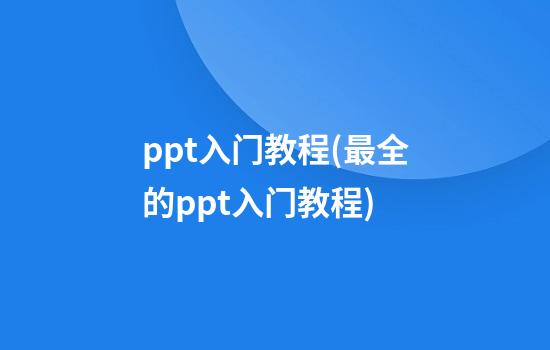 ppt入门教程(最全的ppt入门教程)