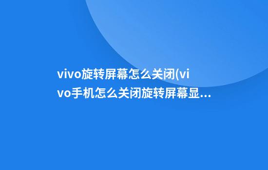 vivo旋转屏幕怎么关闭(vivo手机怎么关闭旋转屏幕显示)