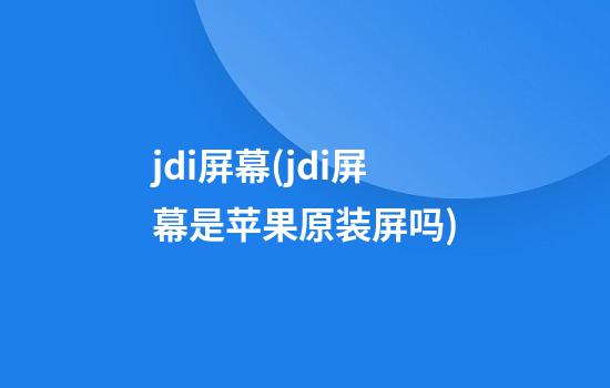 jdi屏幕(jdi屏幕是苹果原装屏吗)