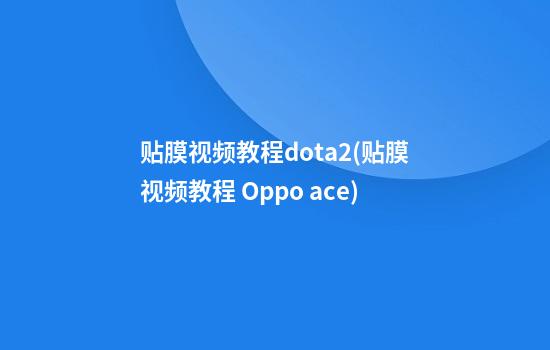 贴膜视频教程dota2(贴膜视频教程 Oppo ace)