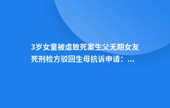 3岁女童被虐致死案生父无期女友死刑检方驳回生母抗诉申请：量刑适当