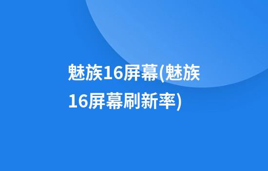 魅族16屏幕(魅族16屏幕刷新率)