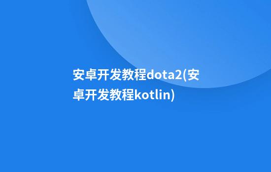 安卓开发教程dota2(安卓开发教程kotlin)